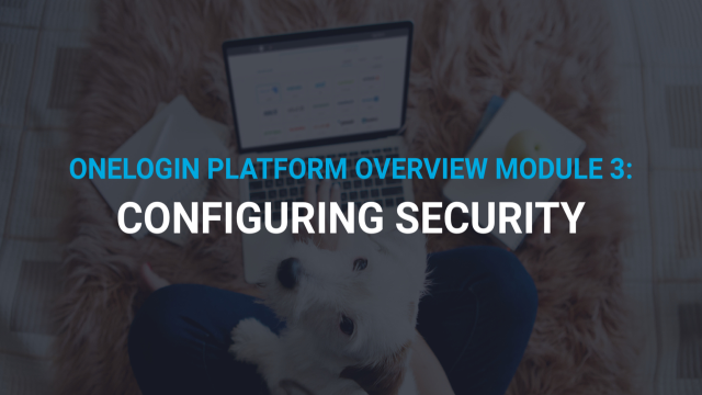 OneLogin Platform Overview Module 3: Configuring Security